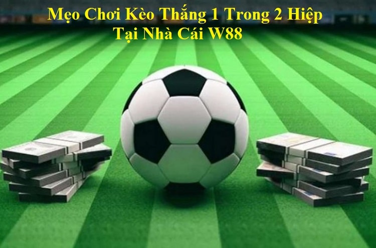 Mẹo chơi kèo thắng 1 trong 2 hiệp